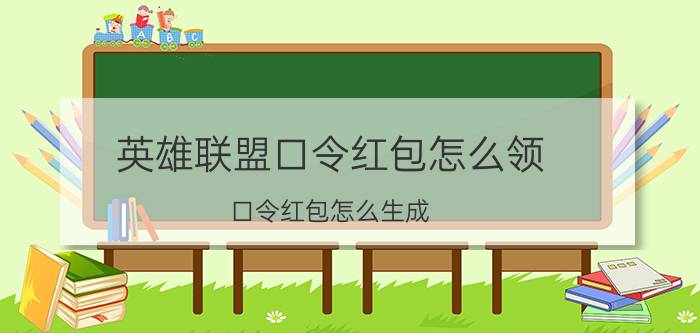 英雄联盟口令红包怎么领 口令红包怎么生成？